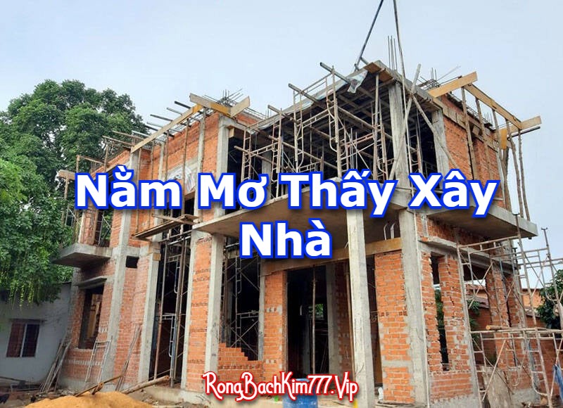 Nằm Mơ Thấy Xây Nhà