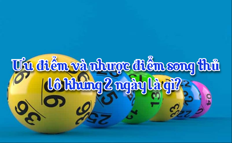 Ưu điểm và nhược điểm song thủ lô khung 2 ngày là gì?